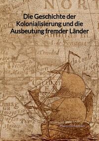Vorderes Coverbild Die Geschichte der Kolonialisierung und die Ausbeutung fremder Länder