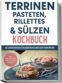 Vorderes Coverbild Terrinen, Pasteten, Rillettes und Sülzen Kochbuch: Die leckersten Rezepte für jeden Anlass ganz leicht selber machen - inkl. vegetarischen, süßen & Soßen Rezepten