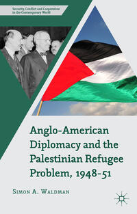 Vorderes Coverbild Anglo-American Diplomacy and the Palestinian Refugee Problem, 1948-51