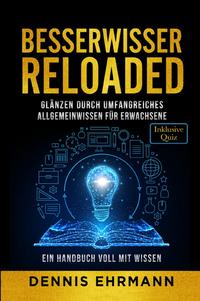 Vorderes Coverbild Besserwisser Reloaded - Glänzen durch umfangreiches Allgemeinwissen für Erwachsene - Ein Handbuch voll mit Wissen (Inklusive Quiz)