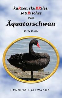 Vorderes Coverbild kuRzes, skuRRiles, satiRisches vom Äquatorschwan u. v. a. m.