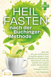Vorderes Coverbild Heilfasten nach der BUCHINGER-METHODE: Wie Sie mit der effektiven Entgiftungskur Ihre Selbstheilungskräfte aktivieren und ab sofort ein Leben voller Gesundheit und mehr Energie führen inkl. Rezepte
