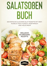 Vorderes Coverbild Salatsoßen Buch: 150 einfache & leckere Salat Rezepte mit Obst, Nudeln, Fisch, Fleisch, vegetarisch und vieles mehr - Inklusive 40 Dressing Rezepte