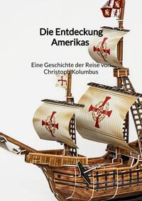Vorderes Coverbild Die Entdeckung Amerikas - Eine Geschichte der Reise von Christoph Kolumbus
