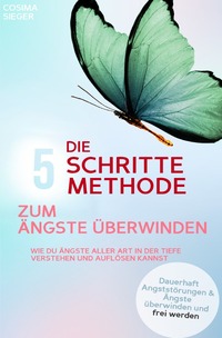 Vorderes Coverbild DIE 5 SCHRITTE METHODE ZUM ÄNGSTE ÜBERWINDEN: Wie Du Ängste aller Art in der Tiefe verstehen und auflösen kannst