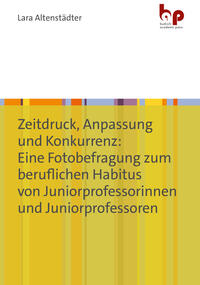 Vorderes Coverbild Zeitdruck, Anpassung und Konkurrenz: Eine Fotobefragung zum beruflichen Habitus von Juniorprofessorinnen und Juniorprofessoren