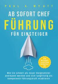 Vorderes Coverbild Ab sofort Chef – Führung für Einsteiger: Wie Sie schnell als neuer Vorgesetzter anerkannt werden und sich langfristig als kompetente Führungskraft etablieren | Alle wichtigen Leadership Kompetenzen