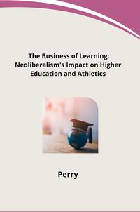 Vorderes Coverbild The Business of Learning: Neoliberalism's Impact on Higher Education and Athletics