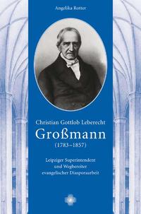 Vorderes Coverbild Christian Gottlob Leberecht Großmann (1783-1857): Leipziger Superintendent und Wegbereiter evangelischer Diasporaarbeit