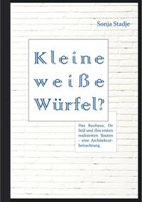 Vorderes Coverbild Kleine weiße Würfel? Das Bauhaus, De Stijl und ihre ersten realisierten Bauten – eine Architekturbetrachtung
