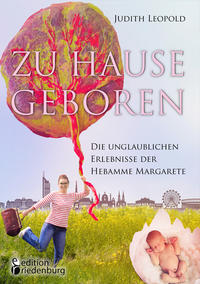 Vorderes Coverbild Zu Hause geboren - Die unglaublichen Erlebnisse der Hebamme Margarete