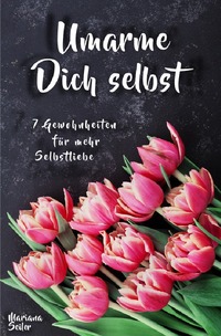 Vorderes Coverbild Sich selbst lieben lernen: WIE SIE SICH SELBST LIEBEN LERNEN MIT 7 TÄGLICHEN RITUALEN! Wenn Sie sich selbst lieben lernen und Ihr Herz wieder für sich öffnen, dann werden es auch Andere tun