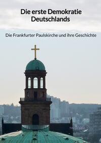Vorderes Coverbild Die erste Demokratie Deutschlands - Die Frankfurter Paulskirche und ihre Geschichte