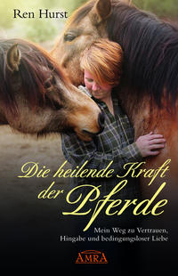 Vorderes Coverbild DIE HEILENDE KRAFT DER PFERDE: Mein Weg zu Vertrauen, Hingabe und bedingungsloser Liebe