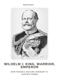 Vorderes Coverbild Wilhelm I: King, Warrior, Emperor