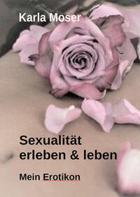 Vorderes Coverbild Sexualität erleben & leben - Ein informatives Nachschlagewerk mit vielen Bildern und Informationen zu allen Themen rund um Sexualität und Erotik