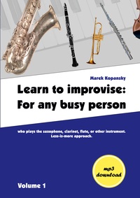Vorderes Coverbild Learn to improvise: For any busy person who plays the saxophone, clarinet, flute, or other instrument. Less-is-more approach. Volume 1