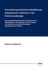 Vorderes Coverbild Entscheidungsanalytische Modellierung diagnostischer Verfahren in der Präzisionsonkologie - Eine gesundheitsökonomische Einordnung der Liquid Biopsy in den Kontext der Versorgung von Patienten mit nicht-kleinzelligem Lungenkarzinom (NSCLC)