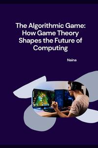 Vorderes Coverbild The Algorithmic Game: How Game Theory Shapes the Future of Computing