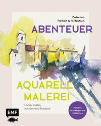 Vorderes Coverbild Abenteuer Aquarellmalerei – Zwischen Freiheit und Perfektion: Locker malen mit Gerhard Ruhland