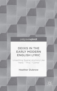 Vorderes Coverbild Deixis in the Early Modern English Lyric: Unsettling Spatial Anchors Like “Here,” “This,” “Come”