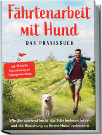 Vorderes Coverbild Fährtenarbeit mit Hund - Das Praxisbuch: Wie Sie spielend leicht das Fährtenlesen lehren und die Beziehung zu Ihrem Hund verbessern | inkl. 10 Schritte Fährtentraining zur Prüfungsvorbereitung