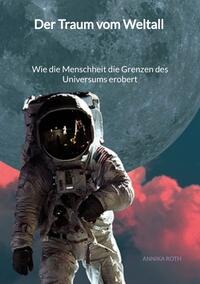 Vorderes Coverbild Der Traum vom Weltall - Wie die Menschheit die Grenzen des Universums erobert
