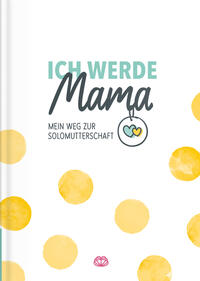 Vorderes Coverbild Ich werde Mama - Mein Weg zur Solomutterschaft
