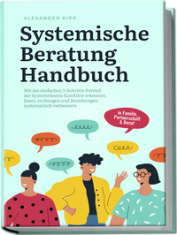 Vorderes Coverbild Systemische Beratung Handbuch: Mit der einfachen 5-Schritte-Formel der Systemtheorie Konflikte erkennen, lösen, vorbeugen und Beziehungen systematisch verbessern - in Familie, Partnerschaft & Beruf