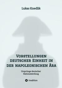 Vorderes Coverbild Vorstellungen deutscher Einheit in der napoleonischen Ära