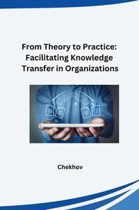 Vorderes Coverbild From Theory to Practice: Facilitating Knowledge Transfer in Organizations