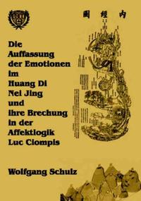Vorderes Coverbild Die Auffassung der Emotionen im Huang Di Nei Jing und ihre Brechung in der Affektlogik Luc Ciompis