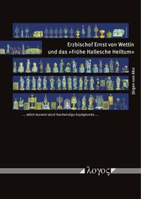 Vorderes Coverbild Erzbischof Ernst von Wettin und das "Frühe Hallesche Heiltum"