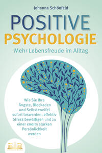Vorderes Coverbild POSITIVE PSYCHOLOGIE - Mehr Lebensfreude im Alltag: Wie Sie Ihre Ängste, Blockaden und Selbstzweifel sofort loswerden, effektiv Stress bewältigen und zu einer enorm starken Persönlichkeit werden