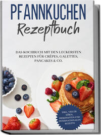 Vorderes Coverbild Pfannkuchen Rezeptbuch: Das Kochbuch mit den leckersten Rezepten für Crêpes, Galettes, Pancakes & Co. - inkl. vieler süßen, herzhaften und internationalen Rezepte