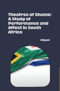 Vorderes Coverbild Theatres of Shame: A Study of Performance and Affect in South Africa