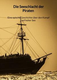 Vorderes Coverbild Die Seeschlacht der Piraten - Eine epische Geschichte über den Kampf auf hoher See