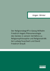 Vorderes Coverbild Der Religionsbegriff in Georg Wilhelm Friedrich Hegels Phänomenologie des Geistes in seinem Verhältnis zu Religionsphilosophie und Religionskritik bei Ludwig Feuerbach und David Friedrich Strauß