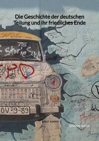 Vorderes Coverbild Die Geschichte der deutschen Teilung und ihr friedliches Ende