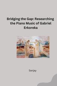 Vorderes Coverbild Bridging the Gap: Researching the Piano Music of Gabriel Erkoreka