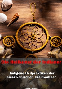 Vorderes Coverbild Die Heilkunst der Indianer – Indigene Heilpraktiken der amerikanischen Ureinwohner