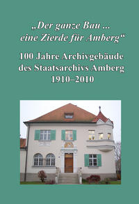 Vorderes Coverbild "Der ganze Bau ... eine Zierde für Amberg". 100 Jahre Archivgebäude des Staatsarchivs Amberg 1910-2010.