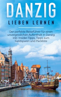 Vorderes Coverbild Danzig lieben lernen: Der perfekte Reiseführer für einen unvergesslichen Aufenthalt in Danzig inkl. Insider-Tipps, Tipps zum Geldsparen und Packliste