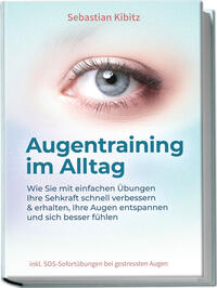 Vorderes Coverbild Augentraining im Alltag: Wie Sie mit einfachen Übungen Ihre Sehkraft schnell verbessern & erhalten, Ihre Augen entspannen und sich besser fühlen - inkl. SOS-Sofortübungen bei gestressten Augen