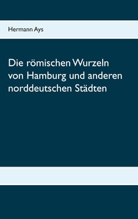 Vorderes Coverbild Die römischen Wurzeln von Hamburg und anderen norddeutschen Städten