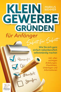 Vorderes Coverbild Kleingewerbe gründen für Anfänger - Schritt für Schritt: Wie Sie sich ganz einfach nebenberuflich selbstständig machen (inkl. wichtigen Anleitungen, Checklisten, Unterlagen und Informationen)