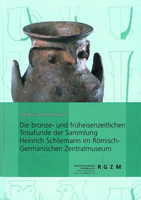 Vorderes Coverbild Die bronze- und früheisenzeitlichen Troiafunde der Sammlung Heinrich Schliemann im Römisch-Germanischen Zentralmuseum