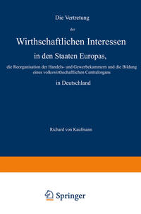 Vorderes Coverbild Die Vertretung der Wirthschaftlichen Interessen in den Staaten Europas, die Reorganisation der Handels- und Gewerbekammern und die Bildung eines volkswirthschaftlichen Centralorgans in Deutschland