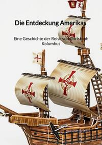 Vorderes Coverbild Die Entdeckung Amerikas - Eine Geschichte der Reise von Christoph Kolumbus
