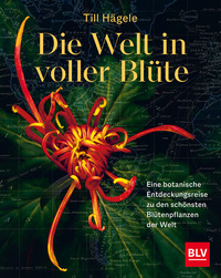 Vorderes Coverbild Die Welt in voller Blüte: Eine botanische Entdeckungsreise zu den schönsten Blütenpflanzen der Welt